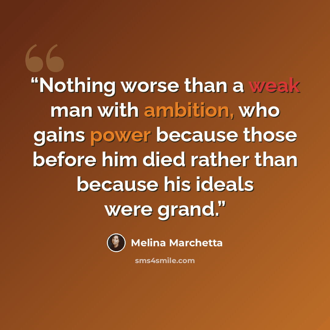“Nothing worse than a weak man with ambition, who gains power because those before him died rather than because his ideals were grand.” quote by Melina Marchetta