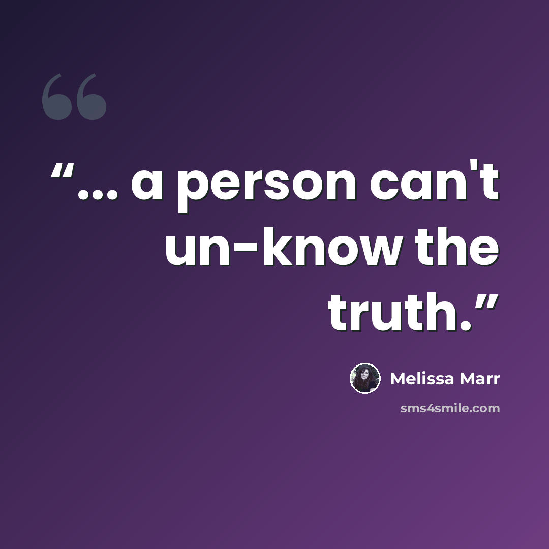 “... a person can't un-know the truth.” quote by Melissa Marr