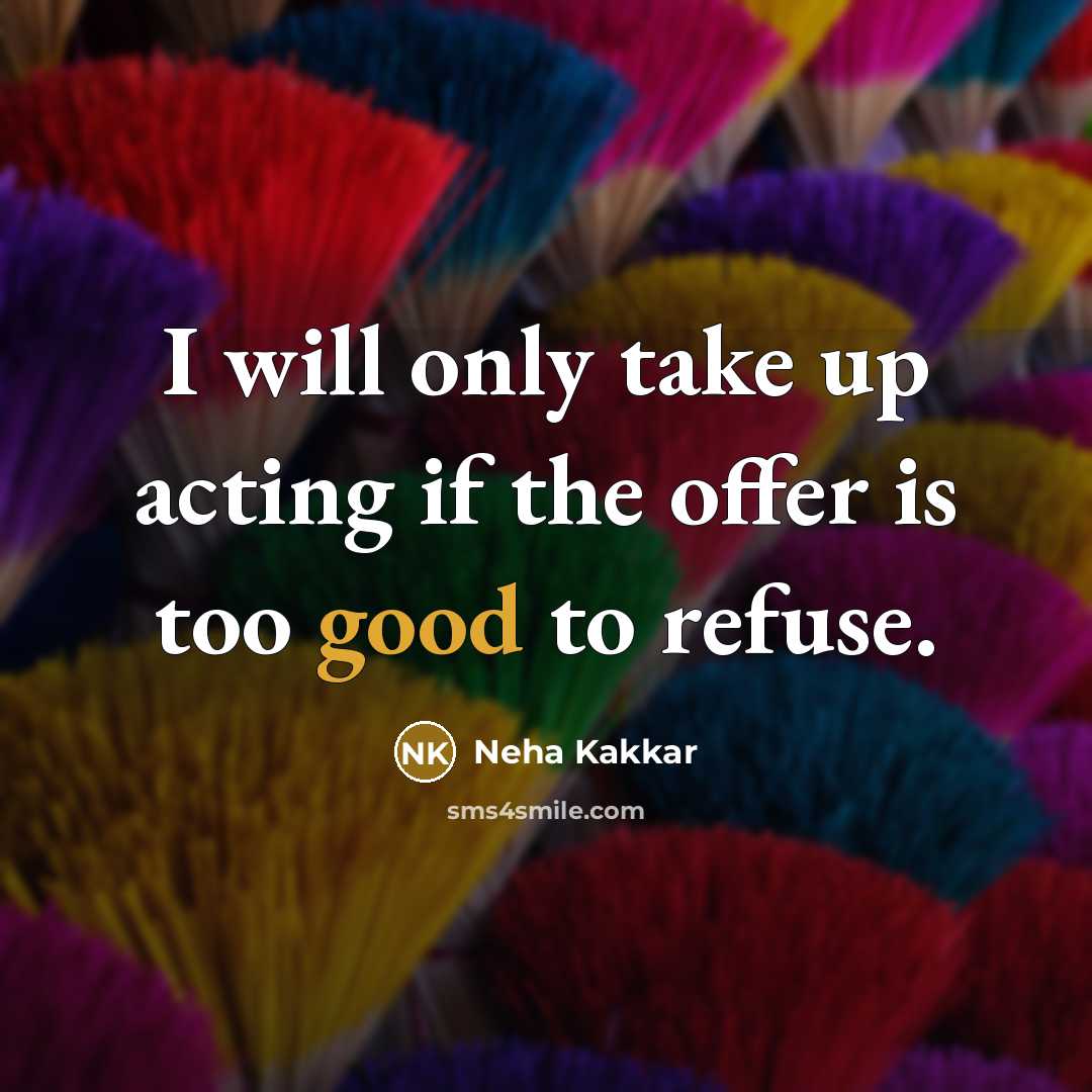 “I will only take up acting if the offer is too good to refuse.” quote by Neha Kakkar