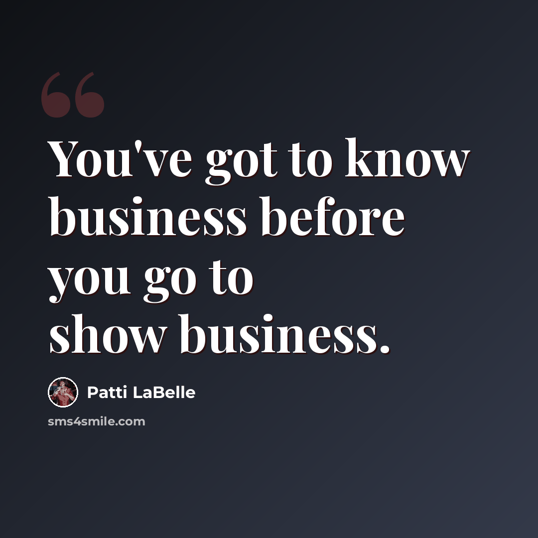 “You've got to know business before you go to show business.” quote by Patti LaBelle