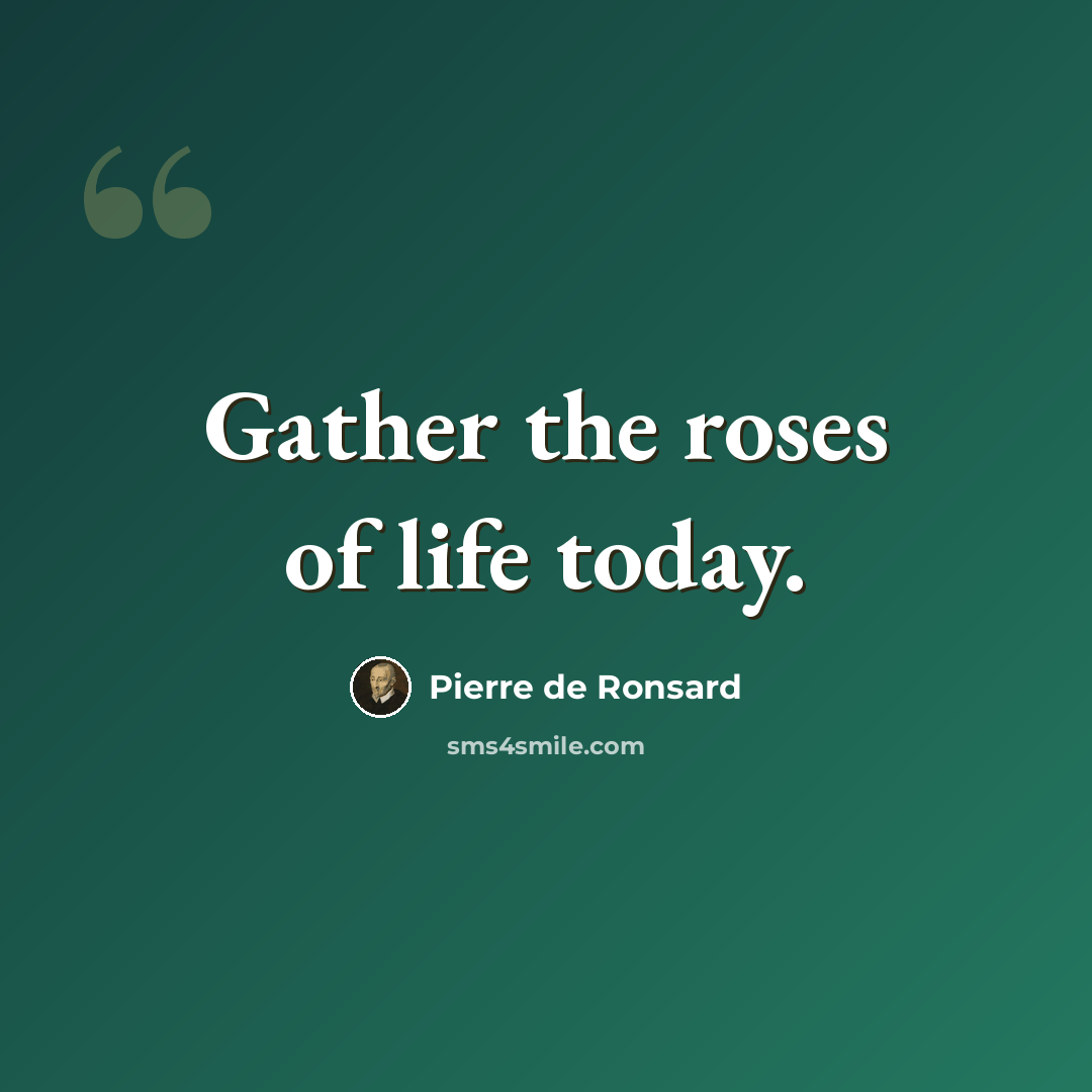 “Gather the roses of life today.” quote by Pierre de Ronsard
