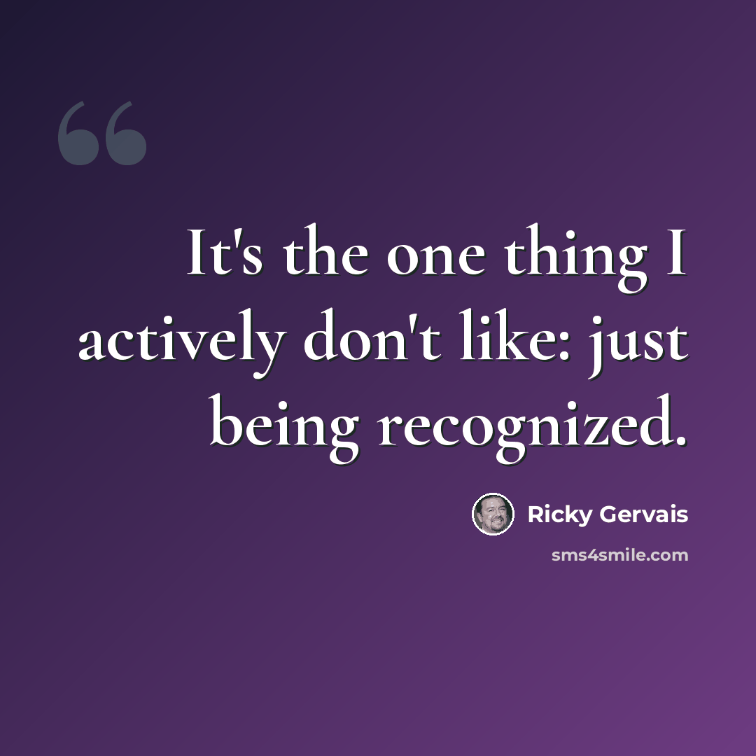 “It's the one thing I actively don't like: just being recognized.” quote by Ricky Gervais