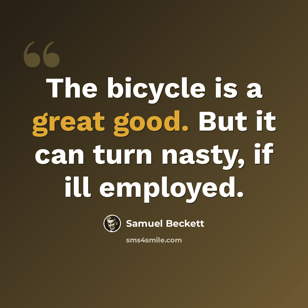 “The bicycle is a great good. But it can turn nasty, if ill employed.” quote by Samuel Beckett