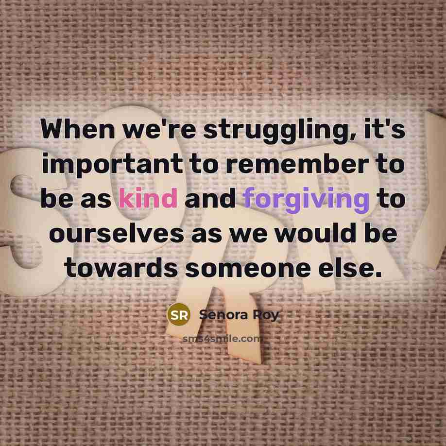 “When we're struggling, it's important to remember to be as kind and forgiving to ourselves as we would be towards someone else.” quote by Senora Roy