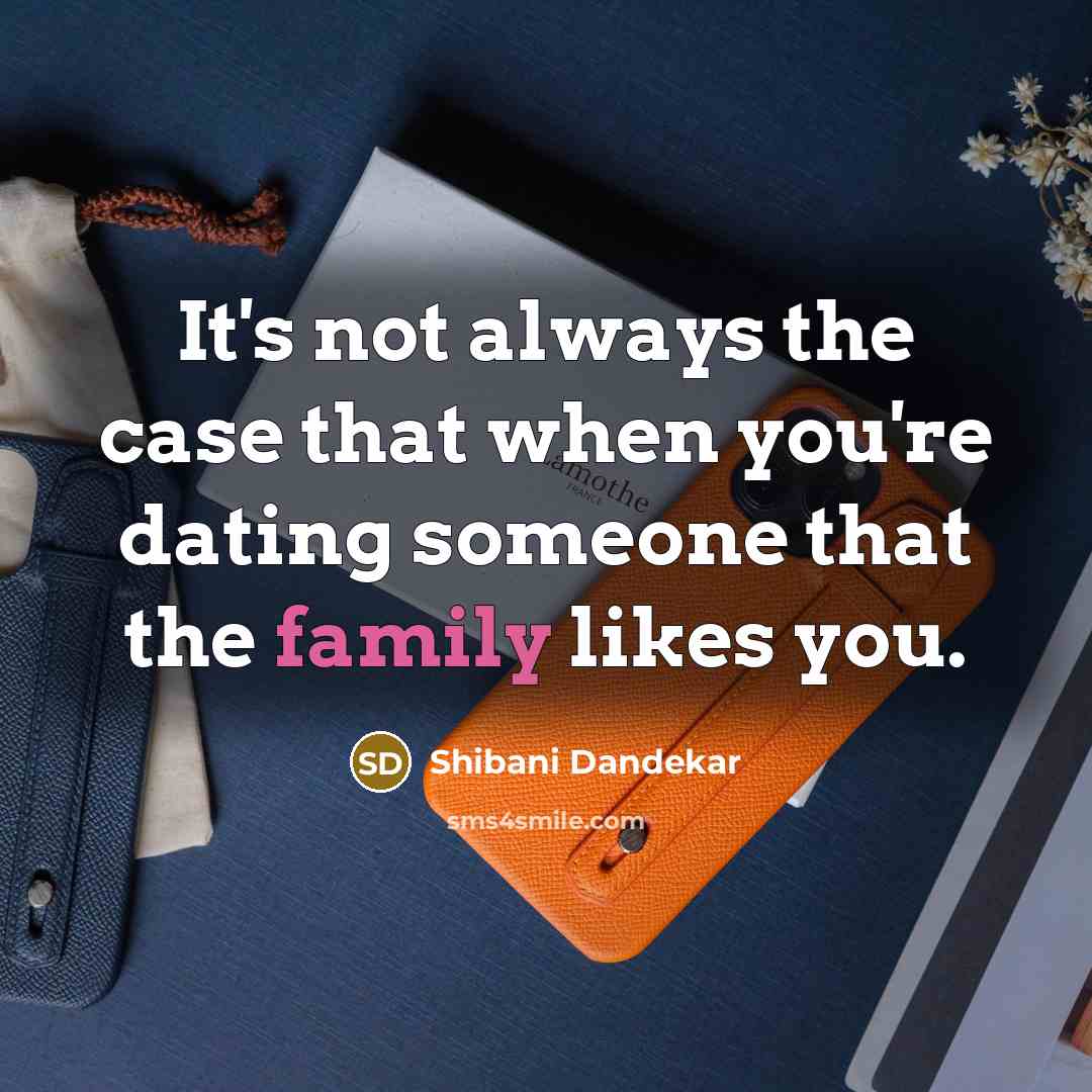 “It's not always the case that when you're dating someone that the family likes you.” quote by Shibani Dandekar