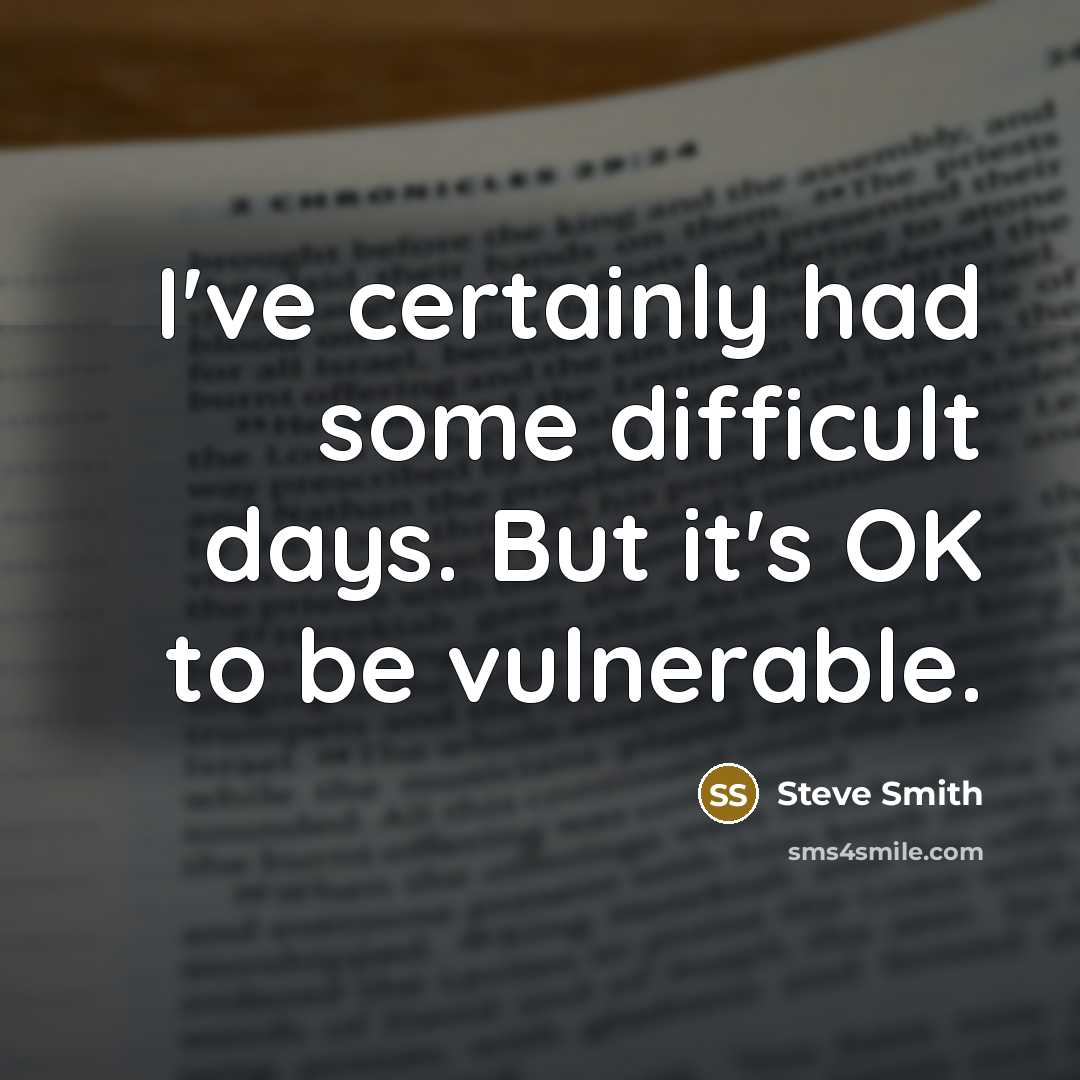 “I've certainly had some difficult days. But it's OK to be vulnerable.” quote by Steve Smith
