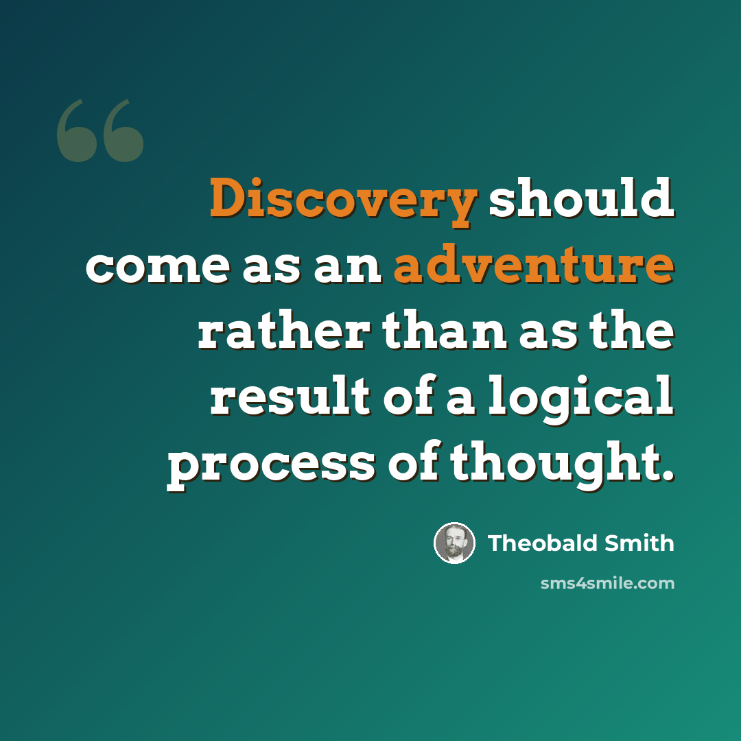 “Discovery should come as an adventure rather than as the result of a logical process of thought.” quote by Theobald Smith