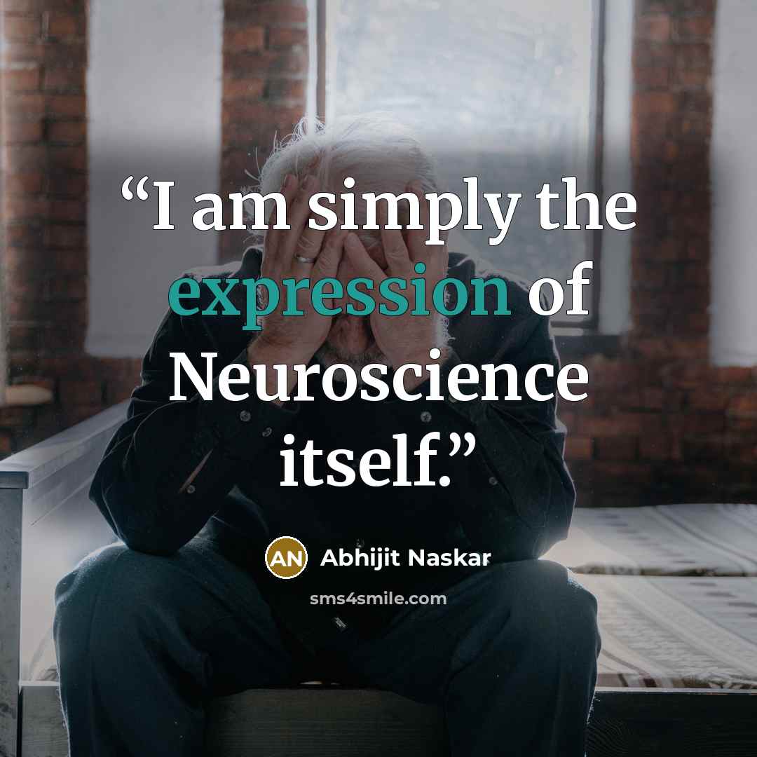 “I am simply the expression of Neuroscience itself.” quote by Abhijit Naskar