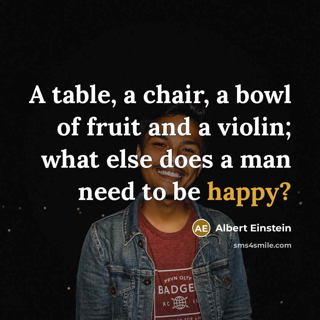 “A table, a chair, a bowl of fruit and a violin; what else does a man need to be happy?” quote by Albert Einstein