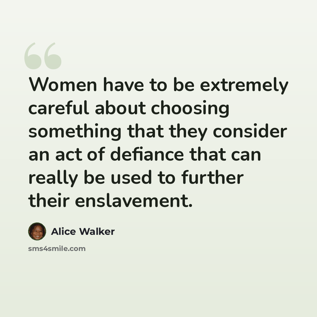 “Women have to be extremely careful about choosing something that they consider an act of defiance that can really be used to further their enslavement.” quote by Alice Walker