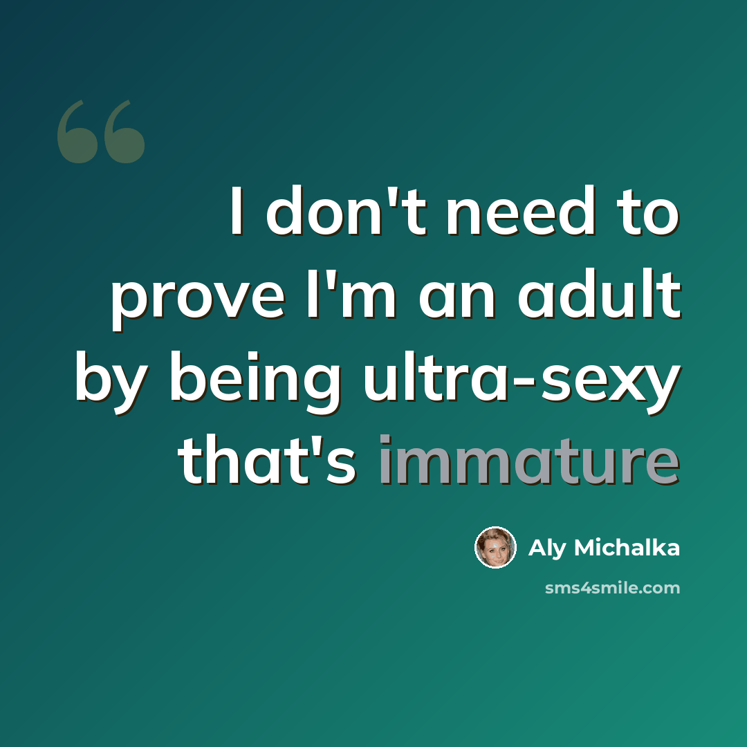 “I don't need to prove I'm an adult by being ultra-sexy that's immature” quote by Aly Michalka