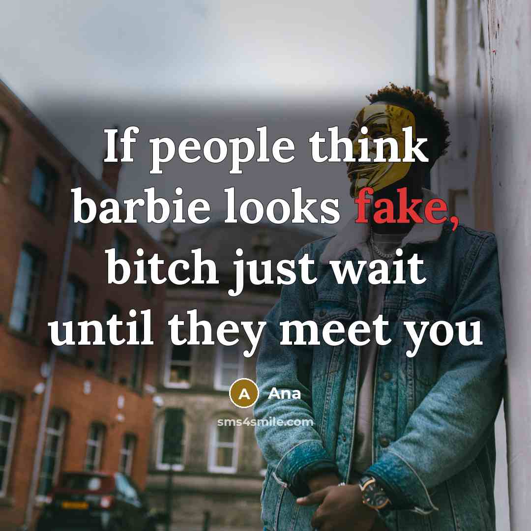 “If people think barbie looks fake, bitch just wait until they meet you” quote by Ana