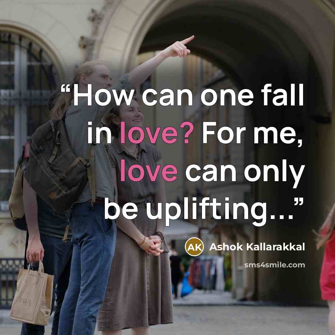 “How can one fall in love? For me, love can only be uplifting...” quote by Ashok Kallarakkal