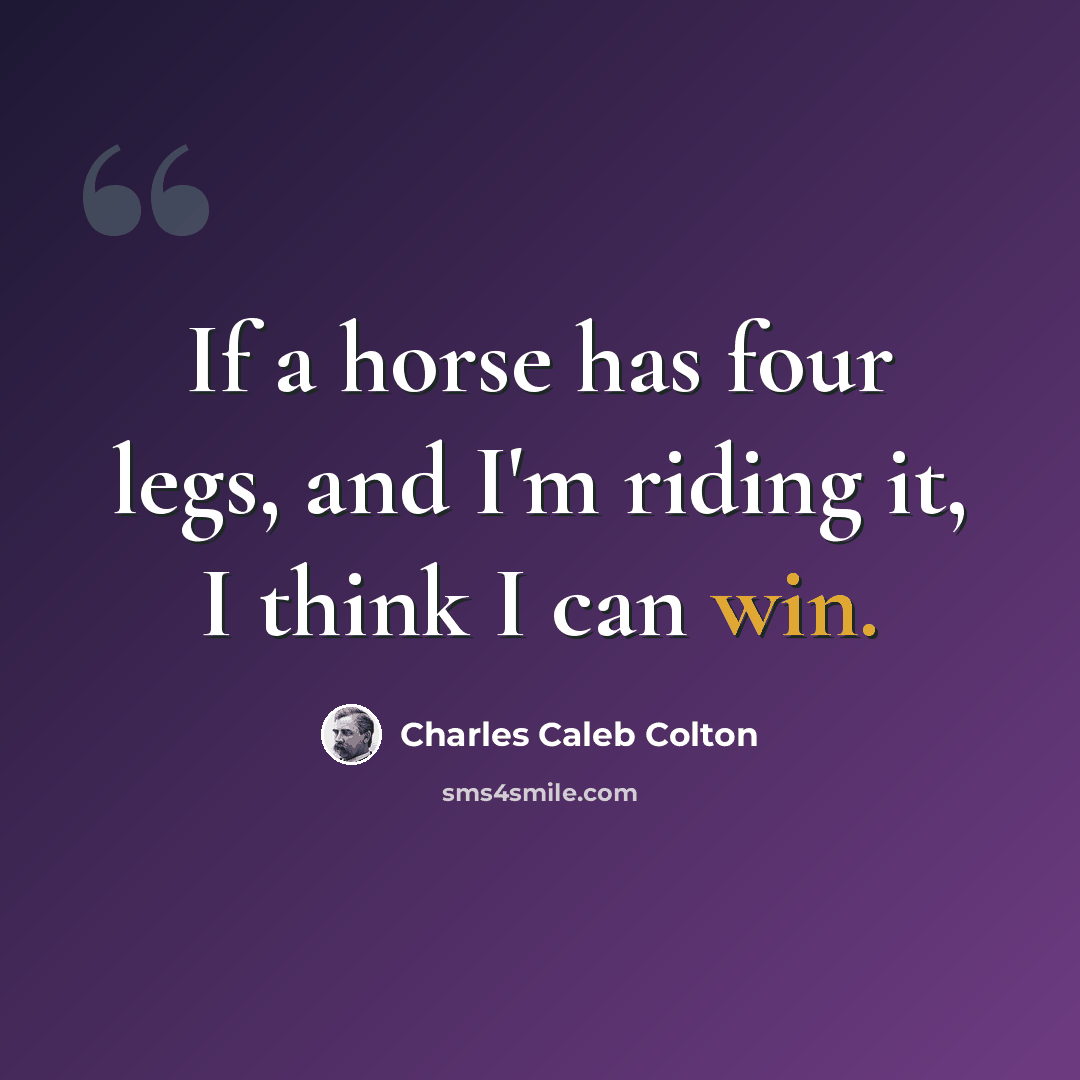 “If a horse has four legs, and I'm riding it, I think I can win.” quote by Charles Caleb Colton