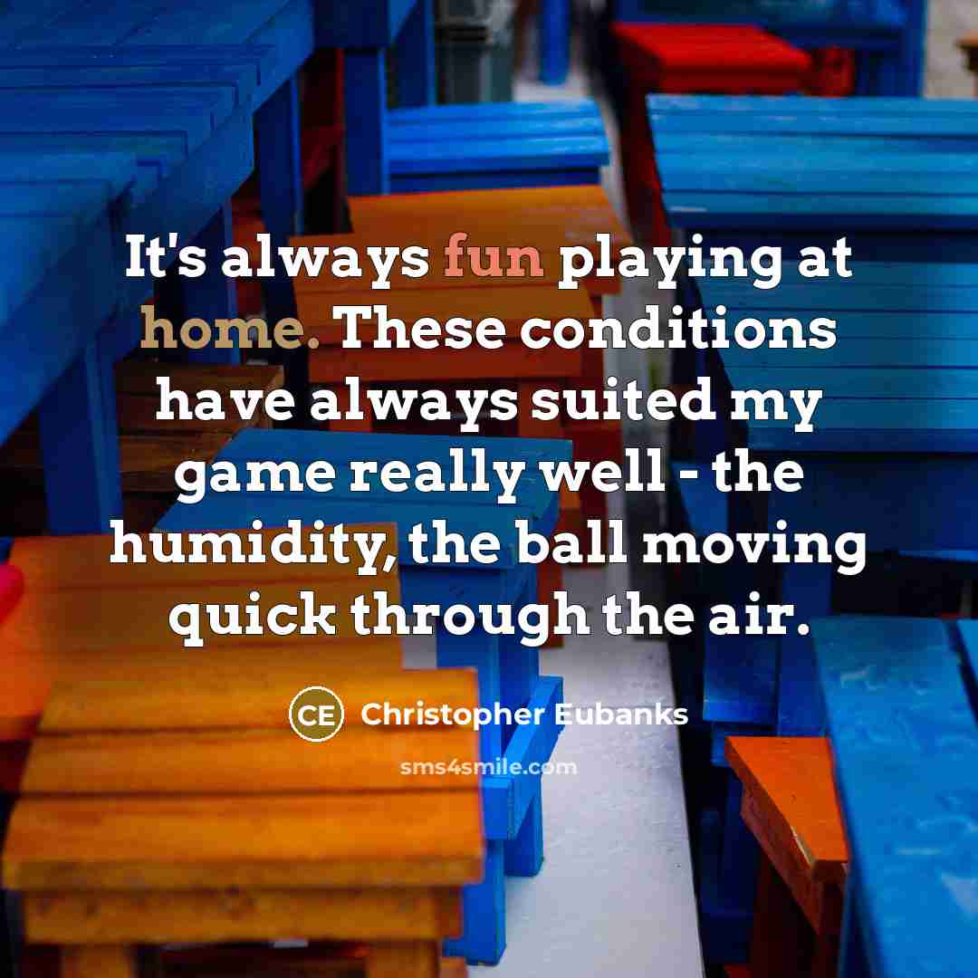 “It's always fun playing at home. These conditions have always suited my game really well - the humidity, the ball moving quick through the air.” quote by Christopher Eubanks
