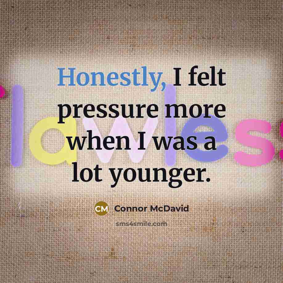 “Honestly, I felt pressure more when I was a lot younger.” quote by Connor McDavid