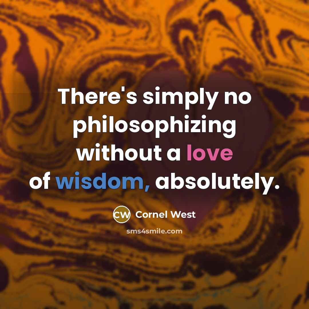 “There's simply no philosophizing without a love of wisdom, absolutely.” quote by Cornel West