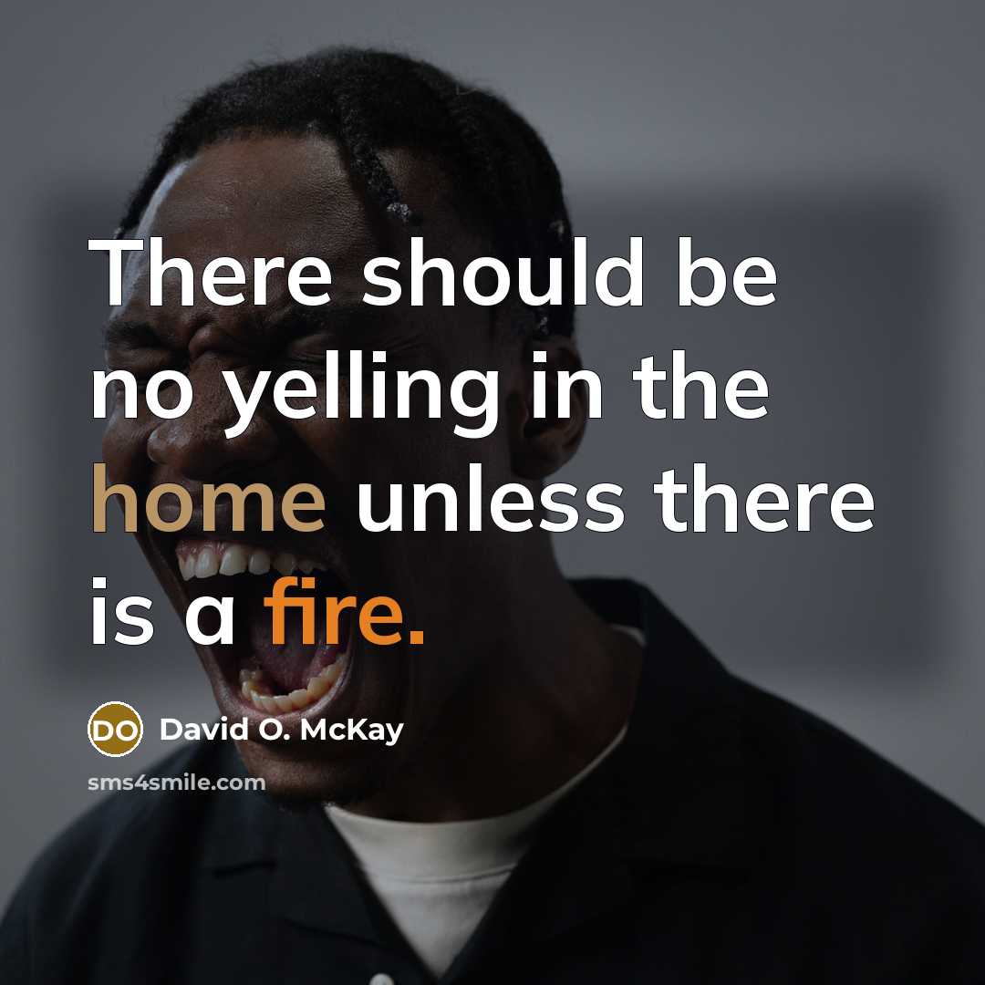 “There should be no yelling in the home unless there is a fire.” quote by David O. McKay
