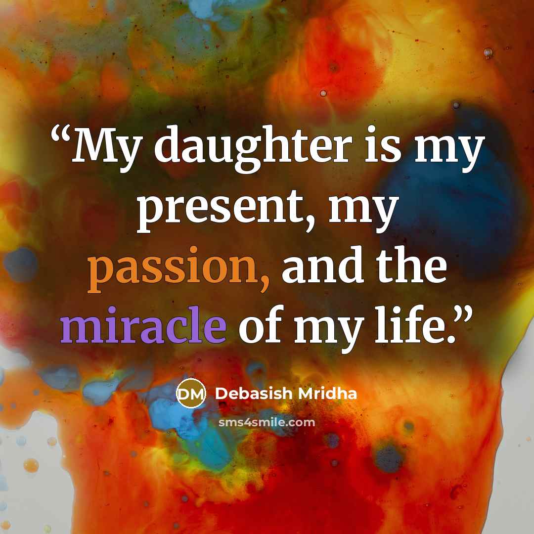 “My daughter is my present, my passion, and the miracle of my life.” quote by Debasish Mridha