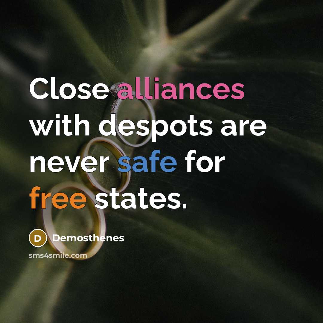 “Close alliances with despots are never safe for free states.” quote by Demosthenes