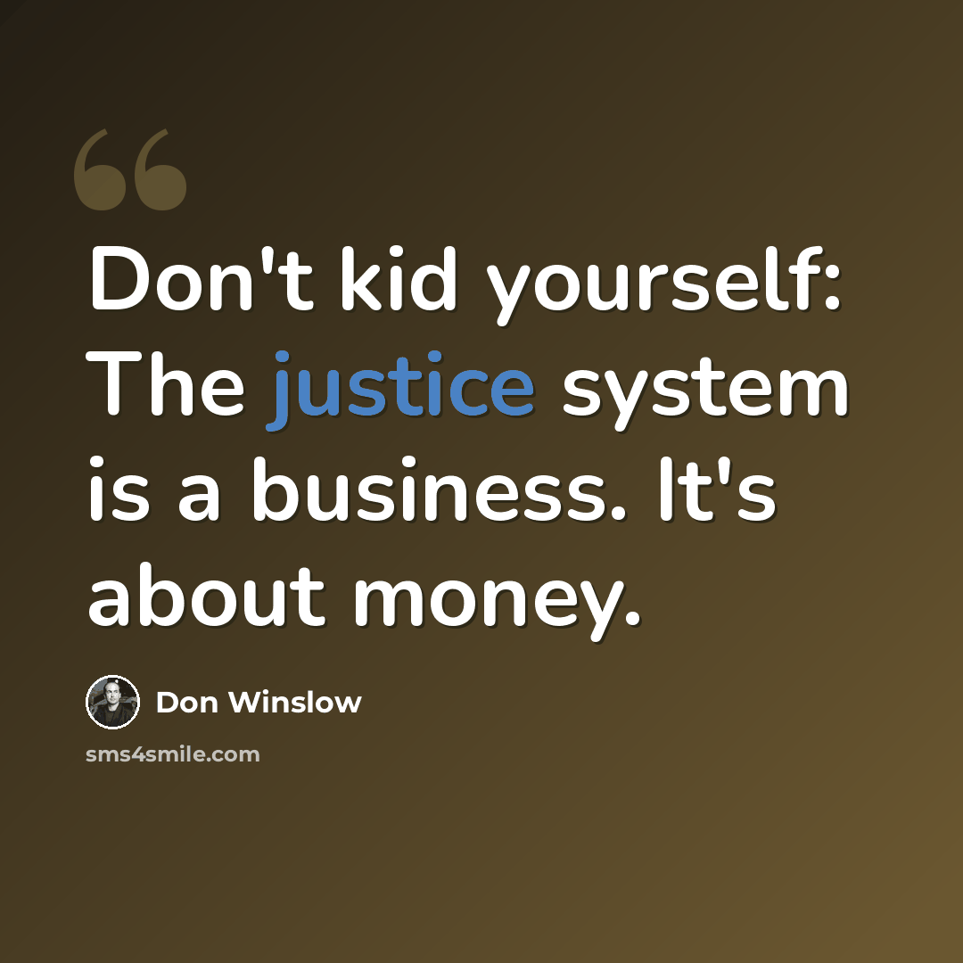 “Don't kid yourself: The justice system is a business. It's about money.” quote by Don Winslow