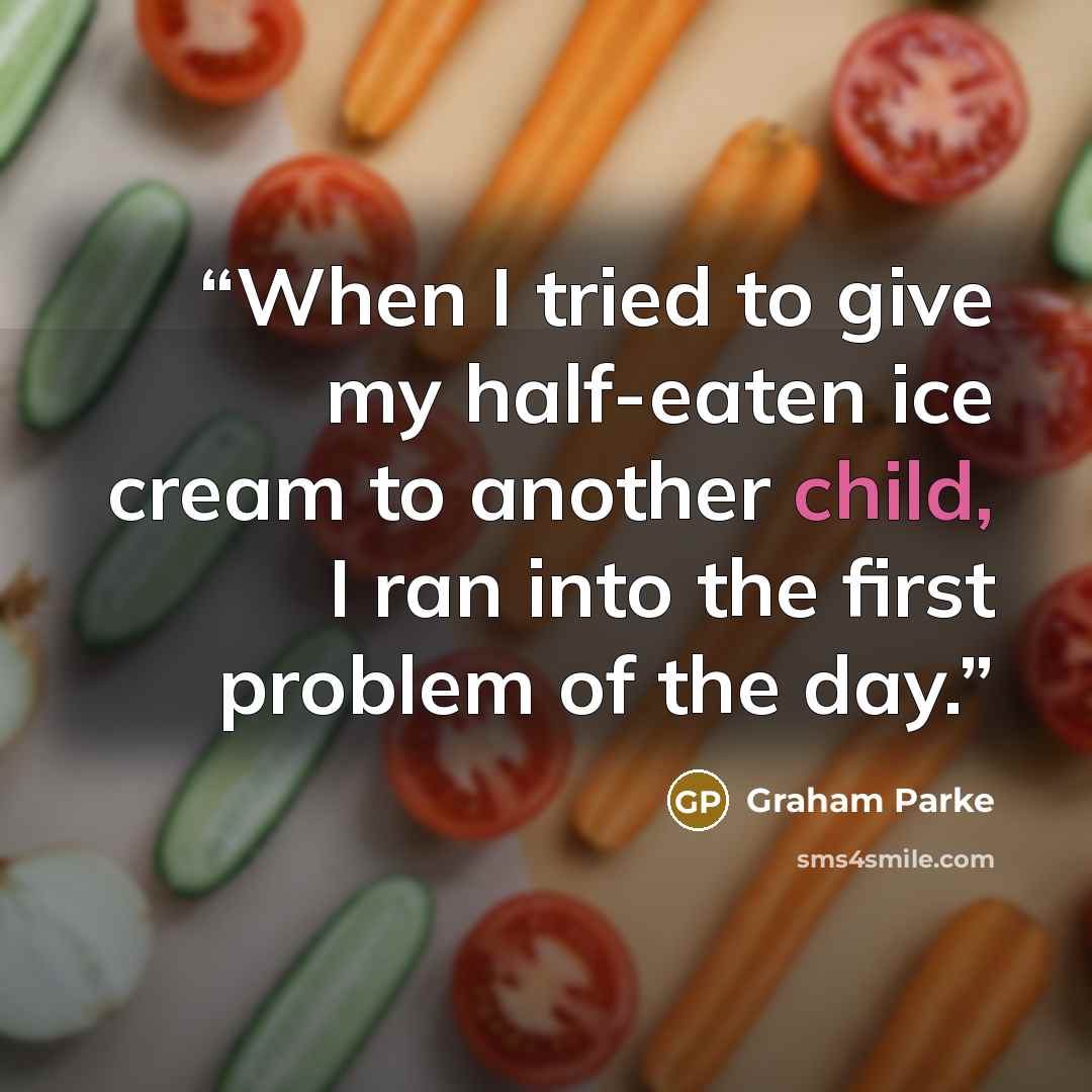 “When I tried to give my half-eaten ice cream to another child, I ran into the first problem of the day.” quote by Graham Parke