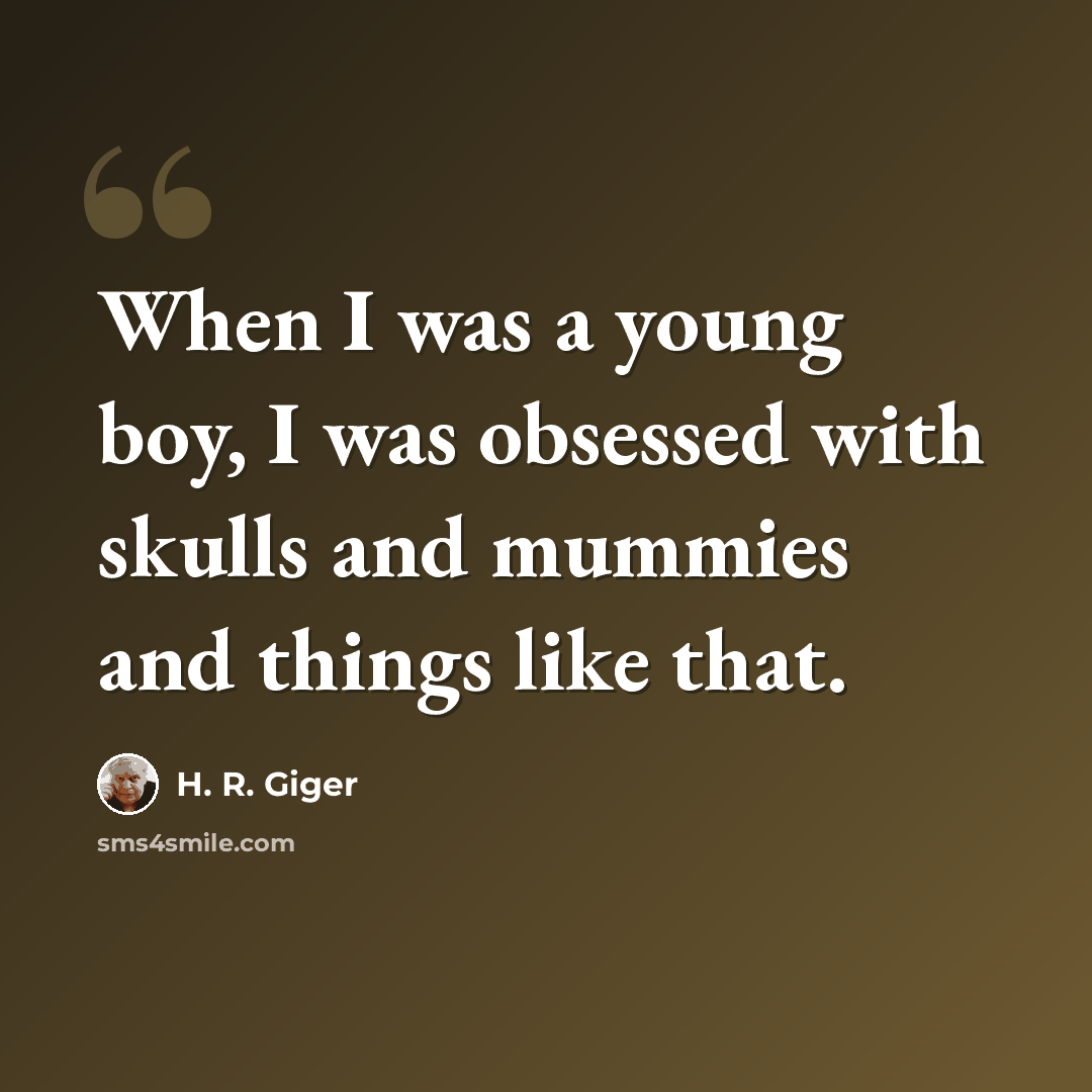 “When I was a young boy, I was obsessed with skulls and mummies and things like that.” quote by H. R. Giger