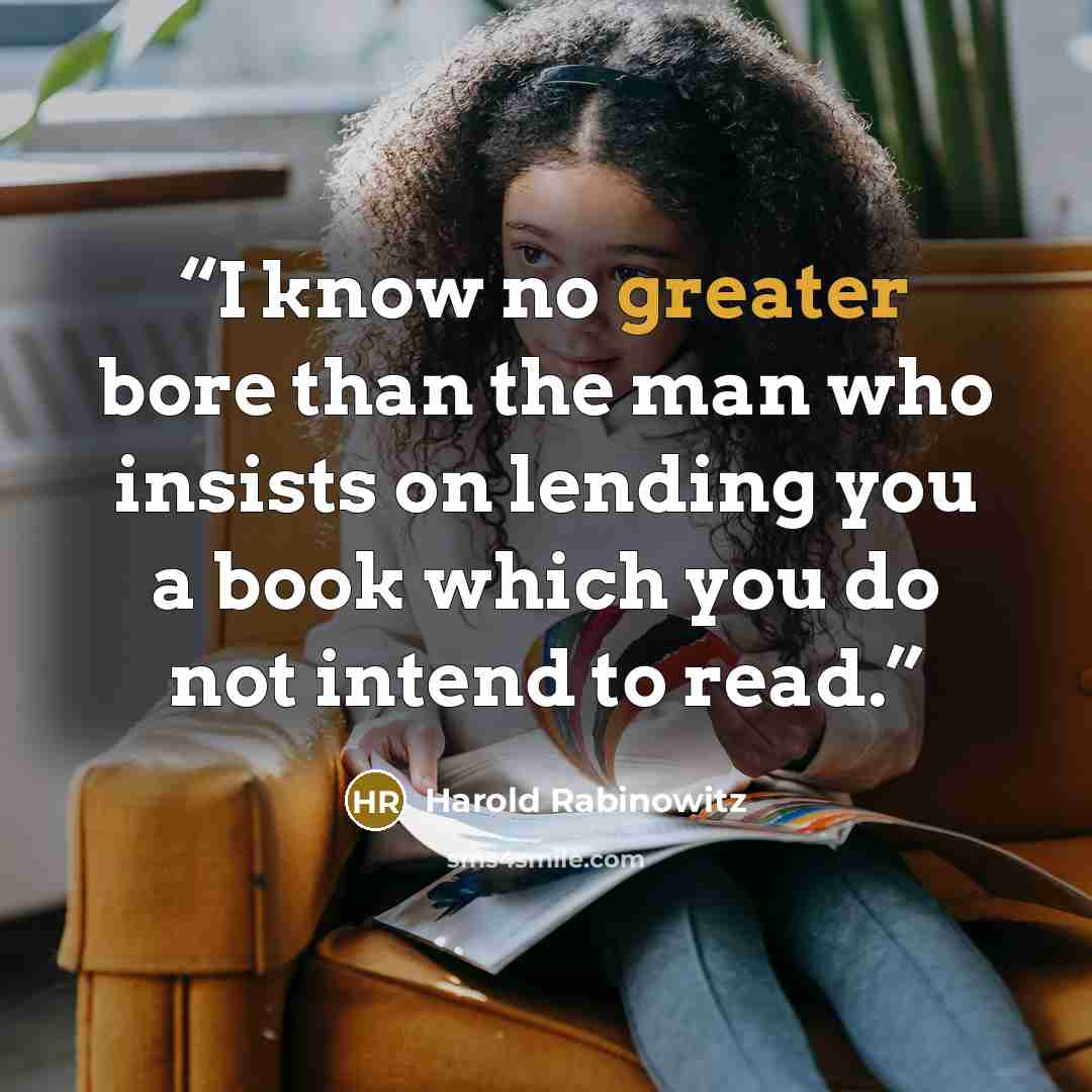 “I know no greater bore than the man who insists on lending you a book which you do not intend to read.” quote by Harold Rabinowitz