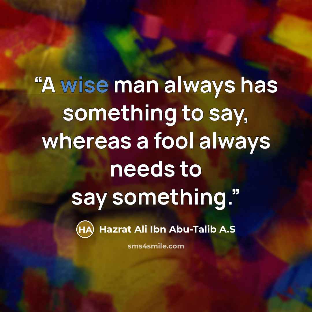 “A wise man always has something to say, whereas a fool always needs to say something.” quote by Hazrat Ali Ibn Abu-Talib A.S