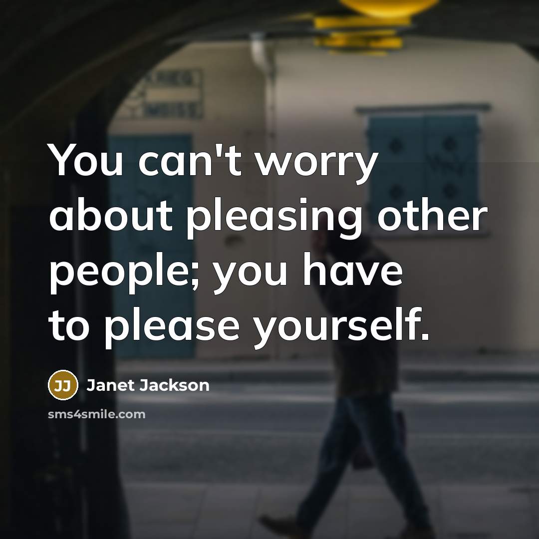 “You can't worry about pleasing other people; you have to please yourself.” quote by Janet Jackson