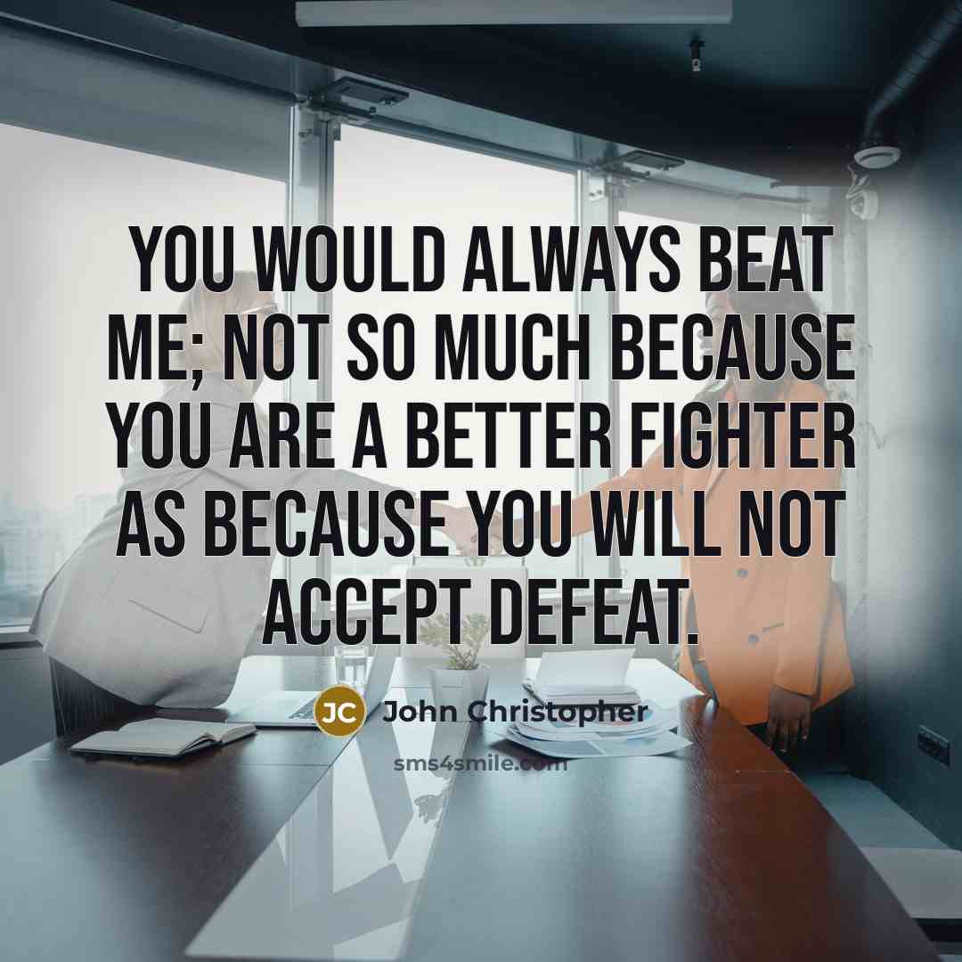 “You would always beat me; not so much because you are a better fighter as because you will not accept defeat.” quote by John Christopher