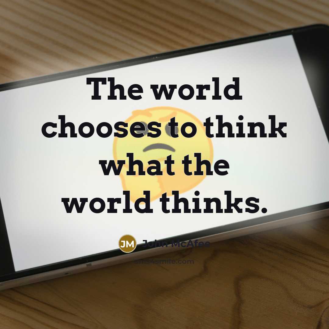 “The world chooses to think what the world thinks.” quote by John McAfee