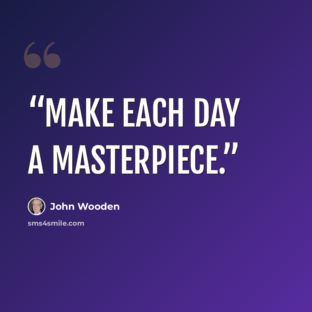 “Make each day a masterpiece.” quote by John Wooden