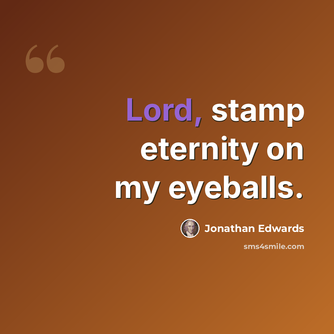 “Lord, stamp eternity on my eyeballs.” quote by Jonathan Edwards