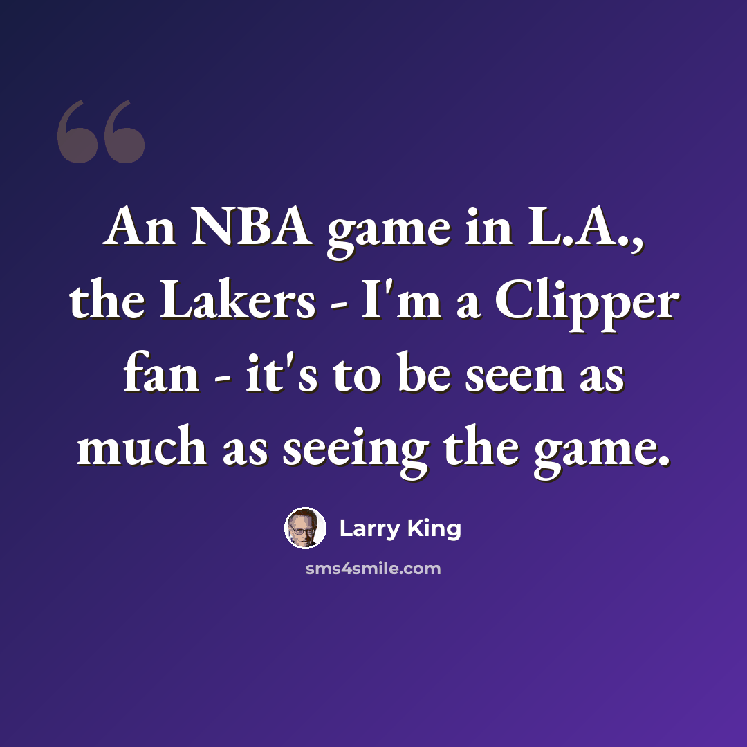 “An NBA game in L.A., the Lakers - I'm a Clipper fan - it's to be seen as much as seeing the game.” quote by Larry King