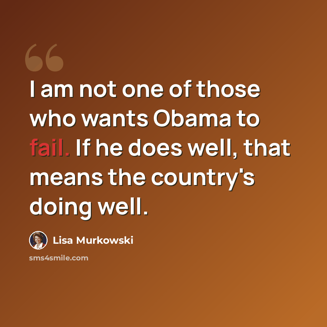“I am not one of those who wants Obama to fail. If he does well, that means the country's doing well.” quote by Lisa Murkowski
