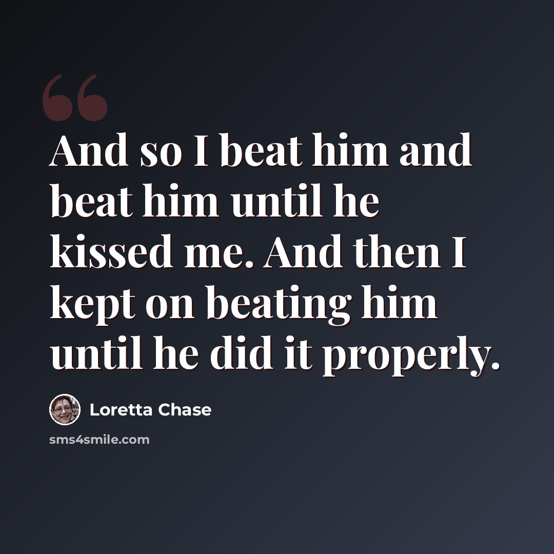 “And so I beat him and beat him until he kissed me. And then I kept on beating him until he did it properly.” quote by Loretta Chase