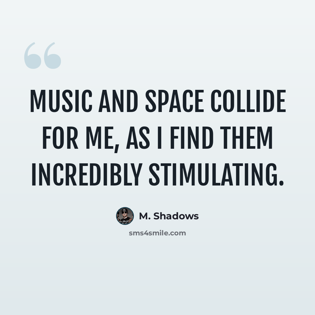 “Music and space collide for me, as I find them incredibly stimulating.” quote by M. Shadows