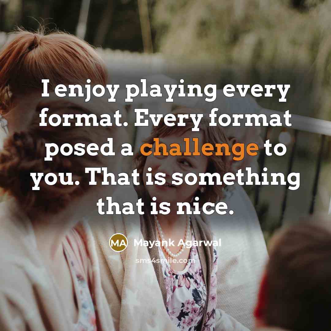 “I enjoy playing every format. Every format posed a challenge to you. That is something that is nice.” quote by Mayank Agarwal