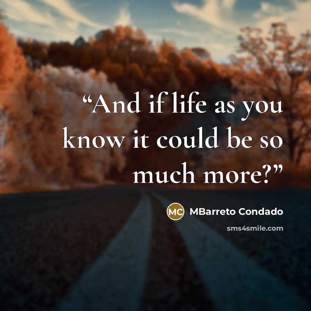 “And if life as you know it could be so much more?” quote by MBarreto Condado