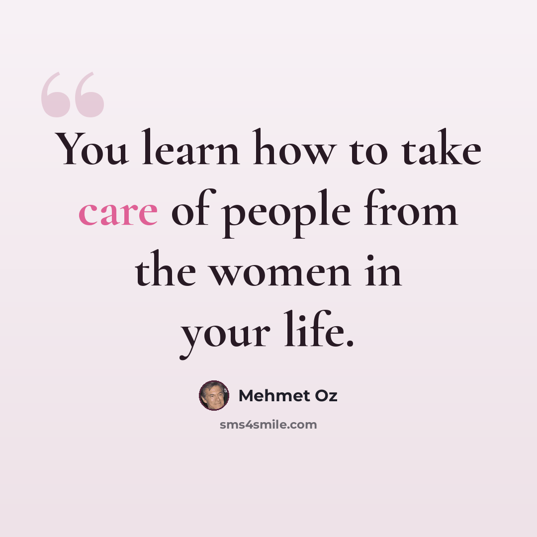 “You learn how to take care of people from the women in your life.” quote by Mehmet Oz