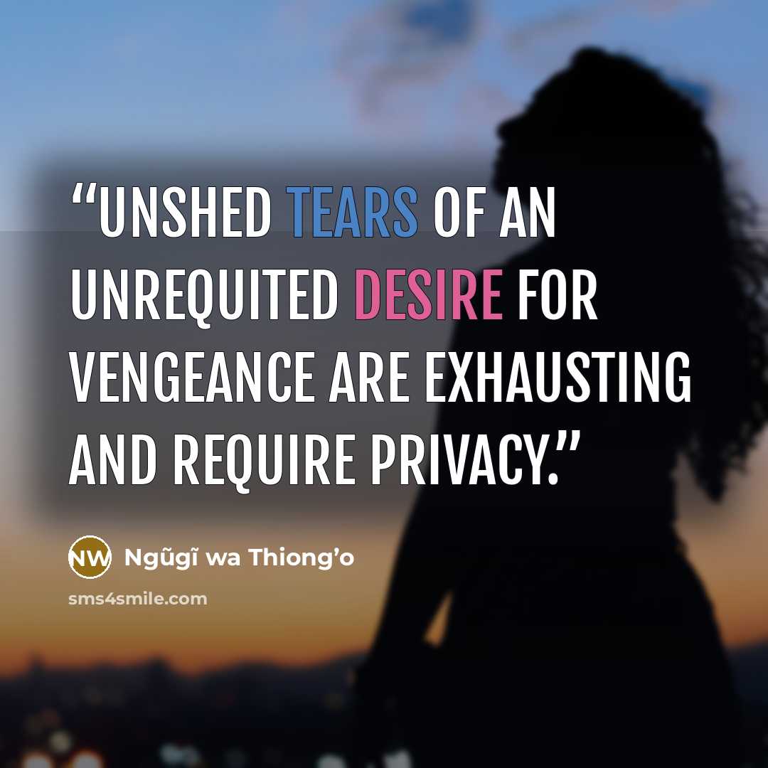 “Unshed tears of an unrequited desire for vengeance are exhausting and require privacy.” quote by Ngũgĩ wa Thiong’o