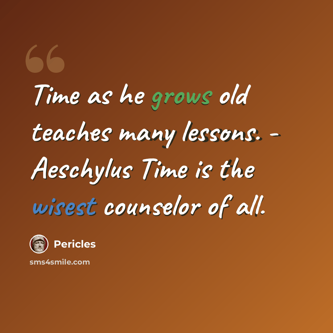 “Time as he grows old teaches many lessons. - Aeschylus Time is the wisest counselor of all.” quote by Pericles