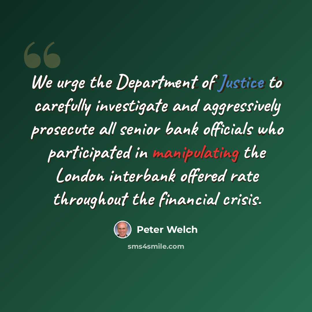 “We urge the Department of Justice to carefully investigate and aggressively prosecute all senior bank officials who participated in manipulating the London interbank offered rate throughout the financial crisis.” quote by Peter Welch