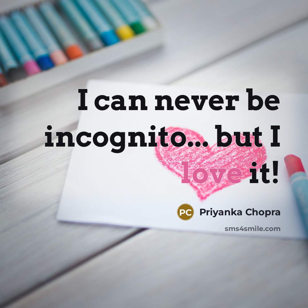 “I can never be incognito... but I love it!” quote by Priyanka Chopra
