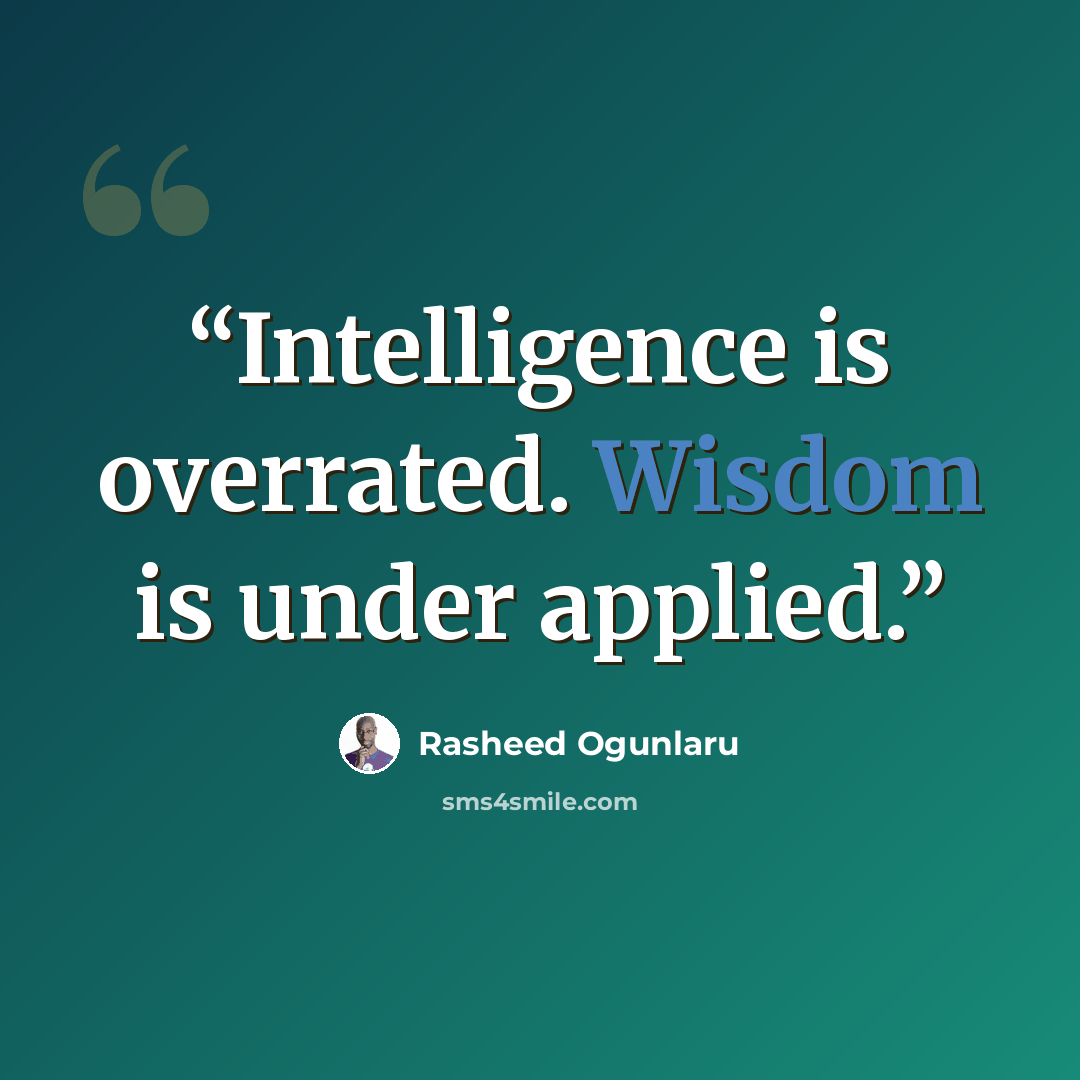 “Intelligence is overrated. Wisdom is under applied.” quote by Rasheed Ogunlaru