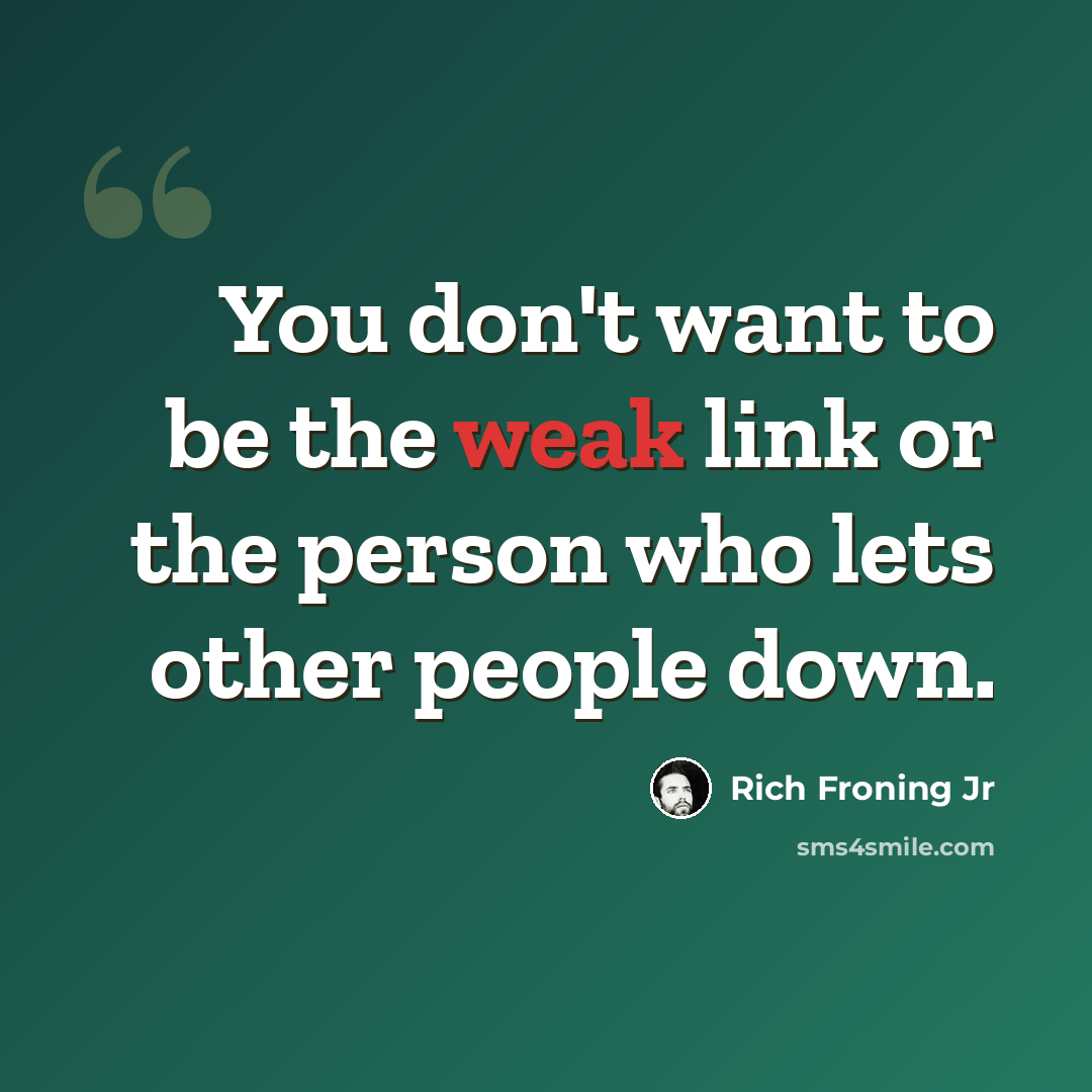 “You don't want to be the weak link or the person who lets other people down.” quote by Rich Froning Jr