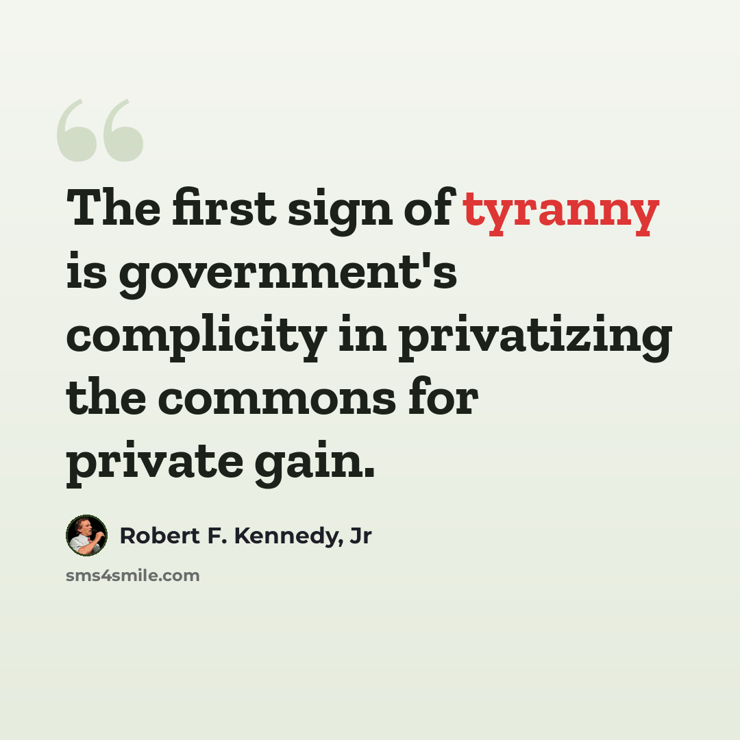 “The first sign of tyranny is government's complicity in privatizing the commons for private gain.” quote by Robert F. Kennedy, Jr