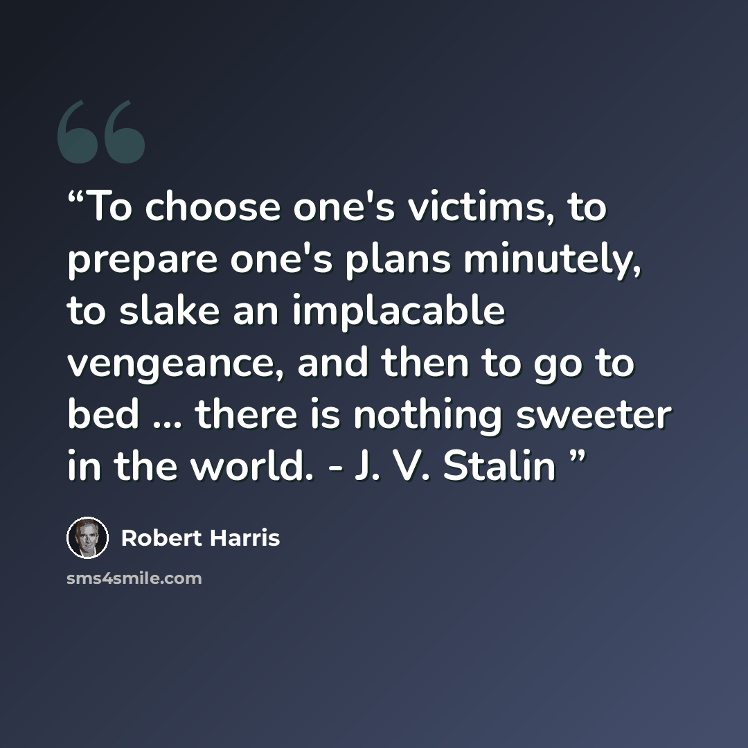 “To choose one's victims, to prepare one's plans minutely, to slake an implacable vengeance, and then to go to bed ... there is nothing sweeter in the world. - J. V. Stalin” quote by Robert Harris