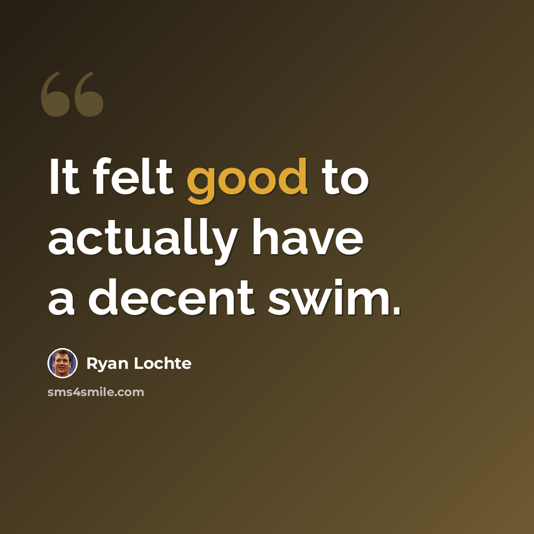 “It felt good to actually have a decent swim.” quote by Ryan Lochte